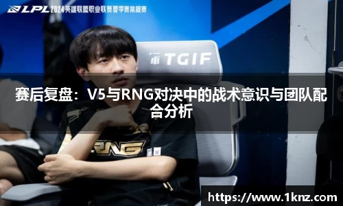 赛后复盘：V5与RNG对决中的战术意识与团队配合分析