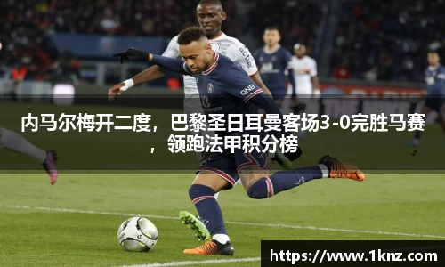 内马尔梅开二度，巴黎圣日耳曼客场3-0完胜马赛，领跑法甲积分榜
